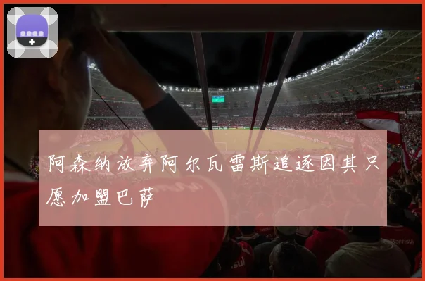 阿森纳放弃阿尔瓦雷斯追逐因其只愿加盟巴萨