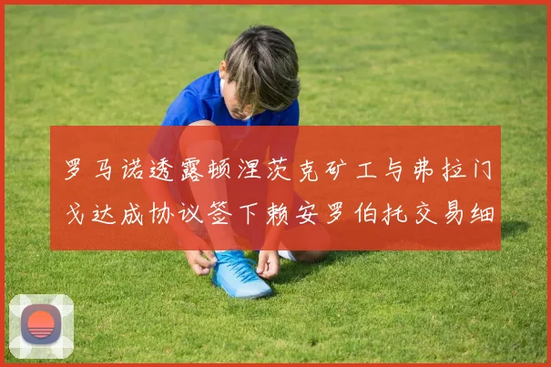 罗马诺透露顿涅茨克矿工与弗拉门戈达成协议签下赖安罗伯托交易细节