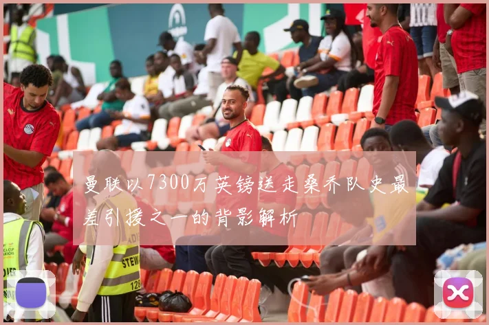 曼联以7300万英镑送走桑乔队史最差引援之一的背影解析
