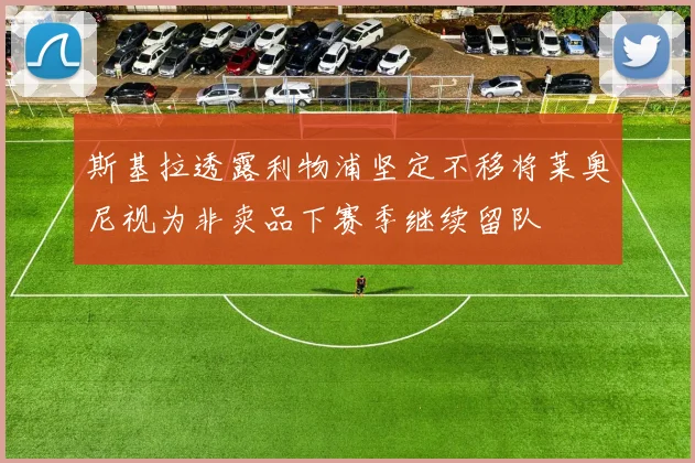斯基拉透露利物浦坚定不移将莱奥尼视为非卖品下赛季继续留队