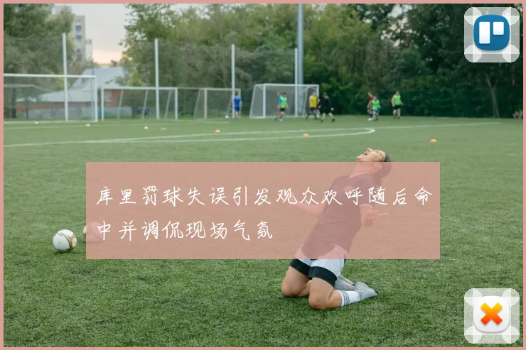 库里罚球失误引发观众欢呼随后命中并调侃现场气氛