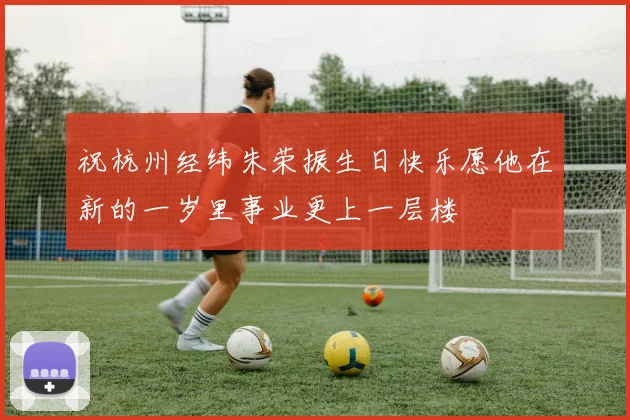 祝杭州经纬朱荣振生日快乐愿他在新的一岁里事业更上一层楼