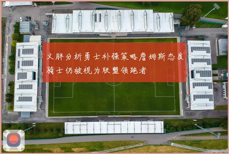 文胖分析勇士补强策略詹姆斯态度骑士仍被视为联盟领跑者